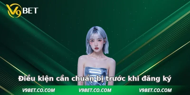 Điều kiện cần chuẩn bị trước khi đăng ký V9BET