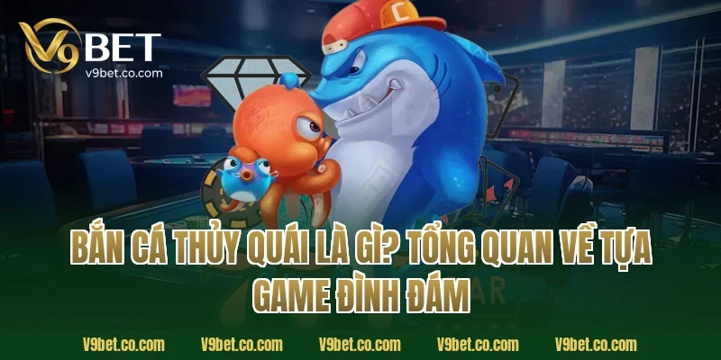Bắn Cá Thủy Quái Là Gì? Tổng Quan Về Tựa Game Đình Đám