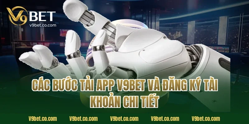 Các bước tải app V9Bet và đăng ký tài khoản chi tiết