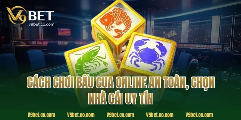 cách chơi bầu cua online an toàn, chọn nhà cái uy tín