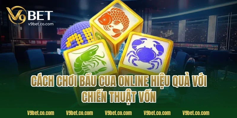 Cách chơi bầu cua online hiệu quả với chiến thuật vốn