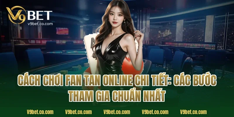 Cách chơi fan tan online chi tiết: các bước tham gia chuẩn nhất