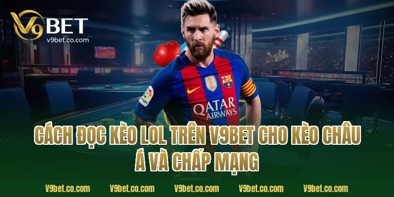 Cách đọc kèo LoL trên V9Bet cho kèo châu Á và chấp mạng