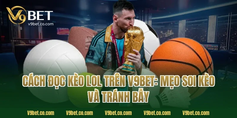 Cách đọc kèo LoL trên V9Bet: mẹo soi kèo và tránh bẫy