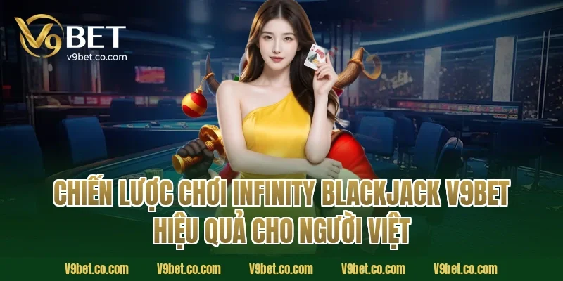 Chiến lược chơi infinity blackjack V9Bet hiệu quả cho người Việt