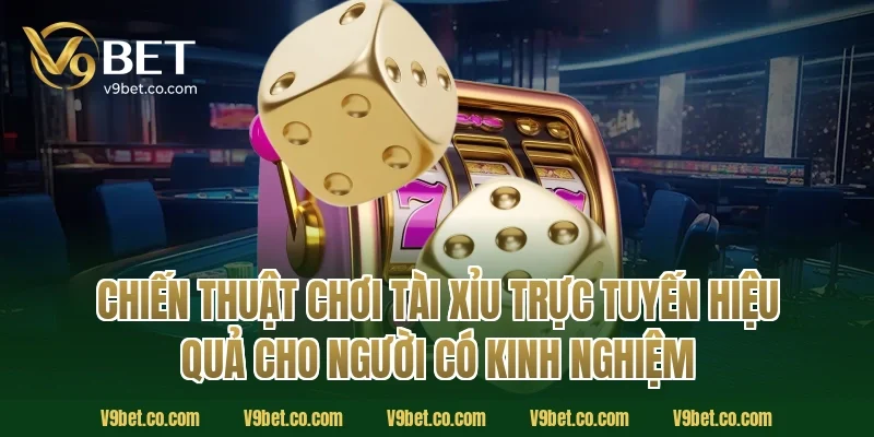 Chiến thuật chơi tài xỉu trực tuyến hiệu quả cho người có kinh nghiệm