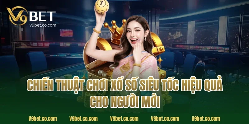 Chiến Thuật Chơi Xổ Số Siêu Tốc Hiệu Quả Cho Người Mới