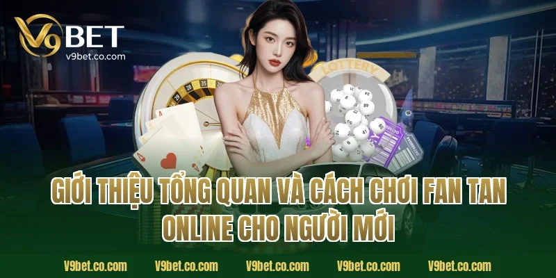 Giới thiệu tổng quan và cách chơi fan tan online cho người mới