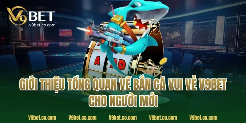 Giới thiệu tổng quan về bắn cá vui vẻ V9Bet cho người mới