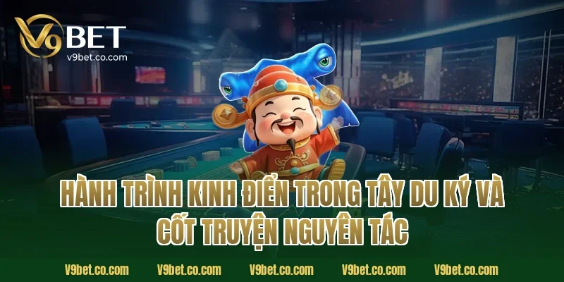 Hành trình kinh điển trong tây du ký và cốt truyện nguyên tác