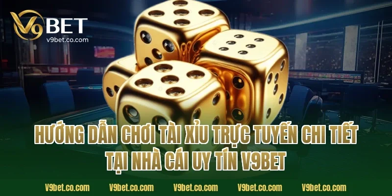 Hướng dẫn chơi tài xỉu trực tuyến chi tiết tại nhà cái uy tín V9Bet
