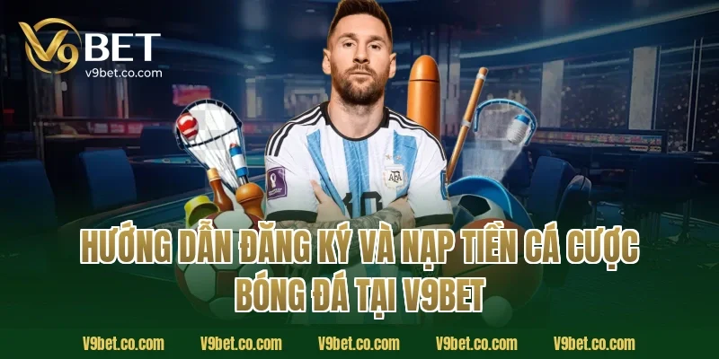 Hướng Dẫn Đăng Ký Và Nạp Tiền Cá Cược Bóng Đá Tại V9Bet