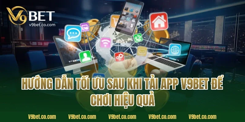 Hướng dẫn tối ưu sau khi tải app V9Bet để chơi hiệu quả