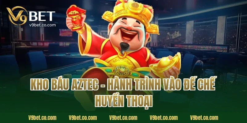 Kho Báu Aztec – Hành Trình Vào Đế Chế Huyền Thoại