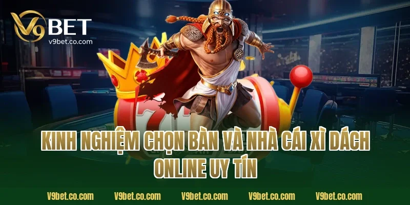 Kinh nghiệm chọn bàn và nhà cái xì dách online uy tín