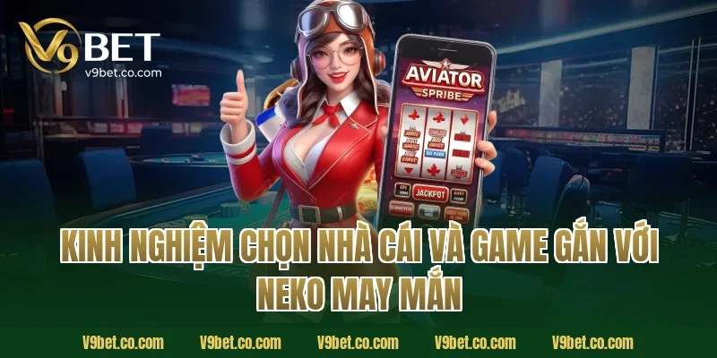 Kinh nghiệm chọn nhà cái và game gắn với Neko may mắn
