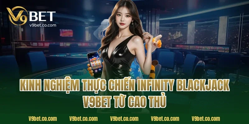 Kinh nghiệm thực chiến infinity blackjack V9Bet từ cao thủ