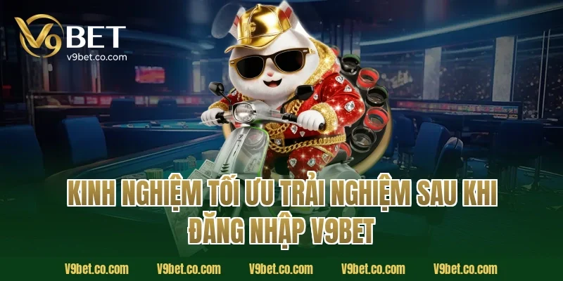 Kinh nghiệm tối ưu trải nghiệm sau khi đăng nhập V9Bet
