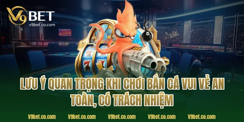 Lưu ý quan trọng khi chơi bắn cá vui vẻ an toàn, có trách nhiệm