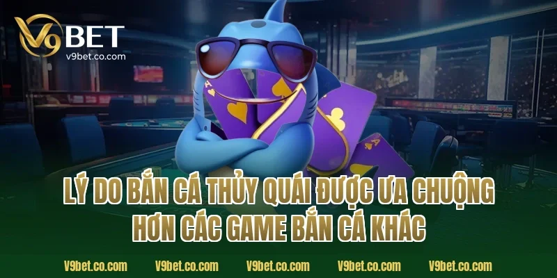 Lý Do Bắn Cá Thủy Quái Được Ưa Chuộng Hơn Các Game Bắn Cá Khác