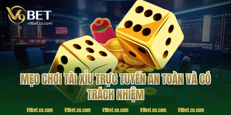 Mẹo chơi tài xỉu trực tuyến an toàn và có trách nhiệm