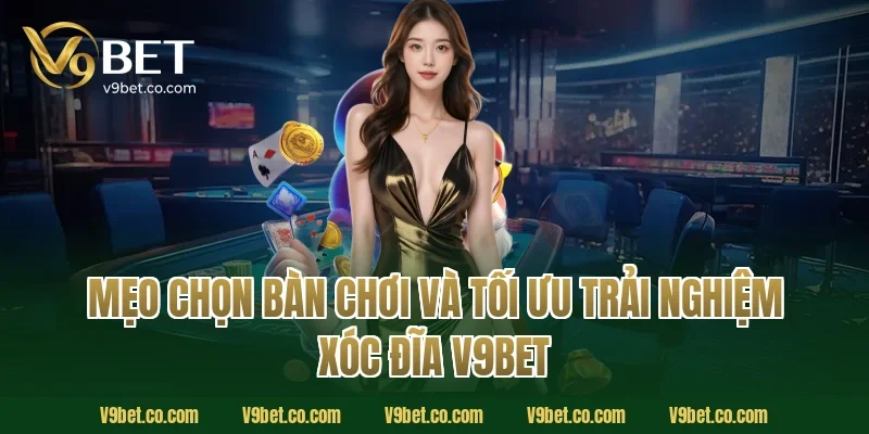 Mẹo chọn bàn chơi và tối ưu trải nghiệm xóc đĩa V9Bet