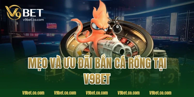 Mẹo và ưu đãi bắn cá rồng tại V9BET