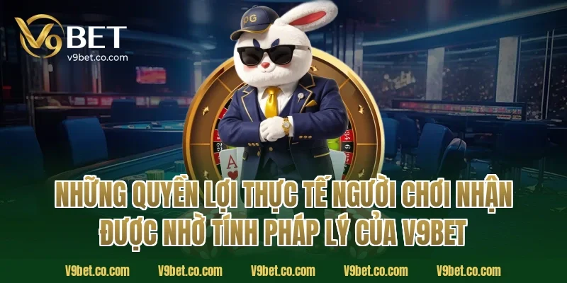 Những Quyền Lợi Thực Tế Người Chơi Nhận Được Nhờ Tính Pháp Lý Của V9Bet