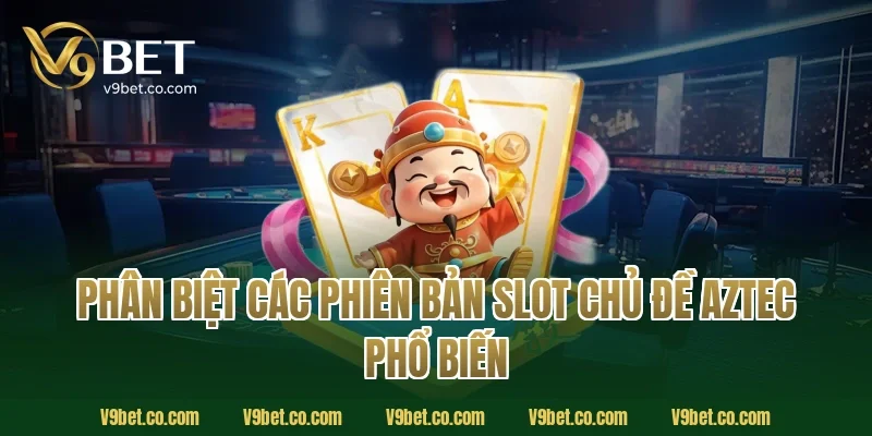 Phân Biệt Các Phiên Bản Slot Chủ Đề Aztec Phổ Biến