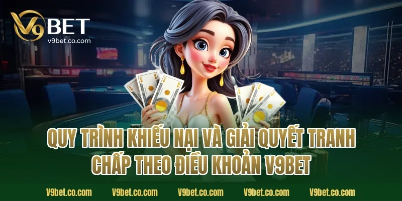 Quy Trình Khiếu Nại Và Giải Quyết Tranh Chấp Theo Điều Khoản V9Bet