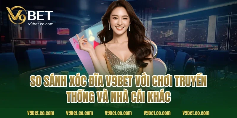 So sánh xóc đĩa V9Bet với chơi truyền thống và nhà cái khác