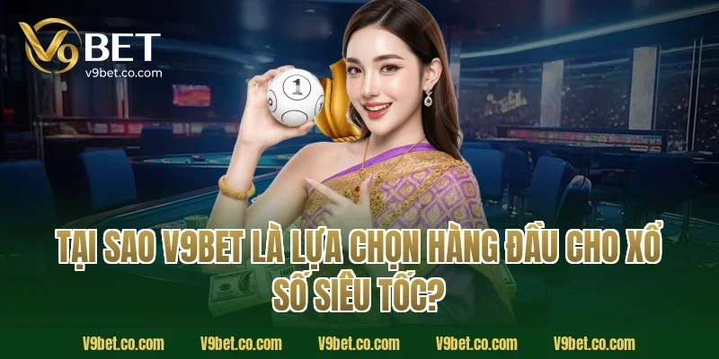 Tại Sao V9Bet Là Lựa Chọn Hàng Đầu Cho Xổ Số Siêu Tốc?