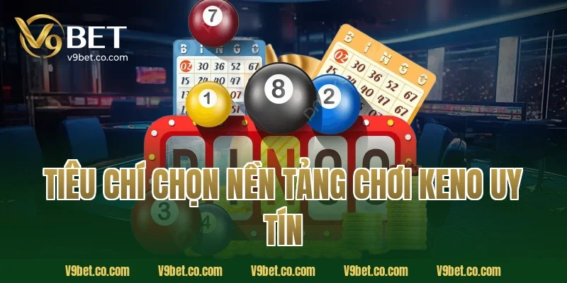 Tiêu Chí Chọn Nền Tảng Chơi Keno Uy Tín