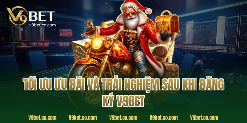 Tối ưu ưu đãi và trải nghiệm sau khi đăng ký V9Bet