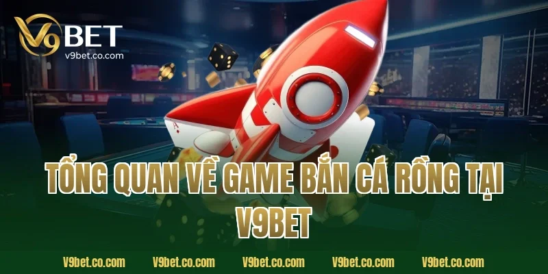 Tổng quan về game bắn cá rồng tại V9BET