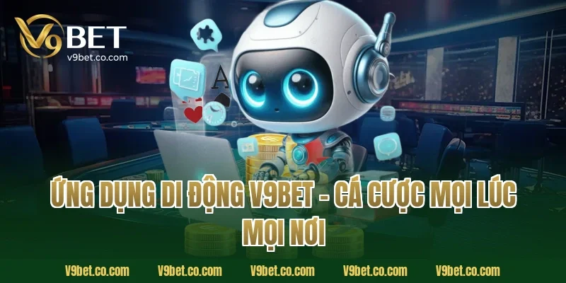 Ứng Dụng Di Động V9Bet – Cá Cược Mọi Lúc Mọi Nơi