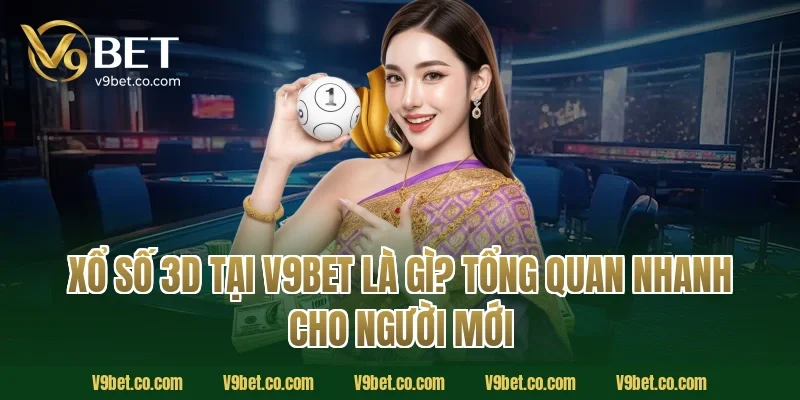 Xổ Số 3D Tại V9Bet Là Gì? Tổng Quan Nhanh Cho Người Mới