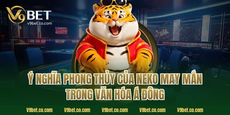 Ý nghĩa phong thủy của Neko may mắn trong văn hóa Á Đông